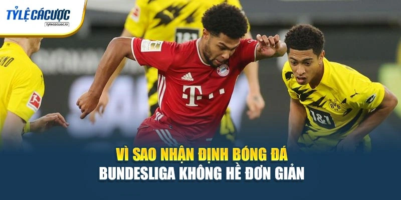 Vì sao nhận định bóng đá Bundesliga không hề đơn giản