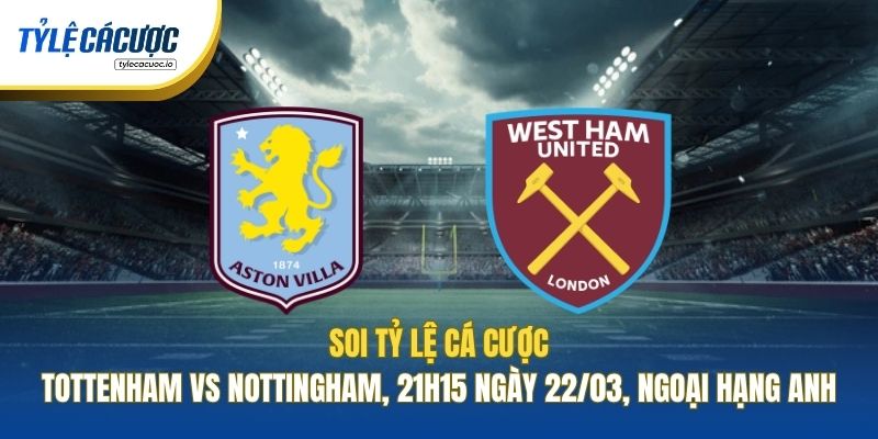 Soi Tỷ Lệ Cá Cược Tottenham Vs Nottingham, 21h15 Ngày 22/03, Ngoại Hạng Anh