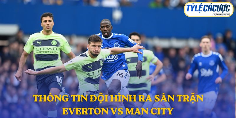 Thông tin đội hình dự kiến Everton vs Manchester City