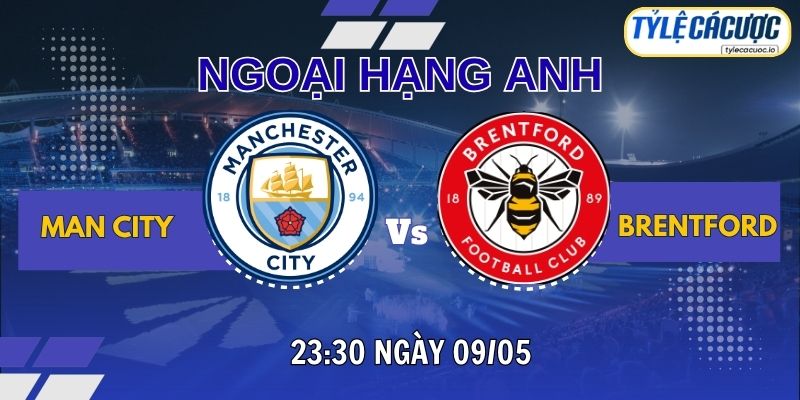 Tỷ lệ cá cược Man City vs Brentford 23h30 ngày 09/05 – Vòng 36 Ngoại Hạng Anh