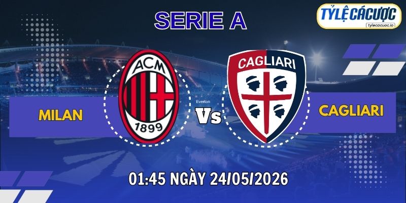 Tỷ lệ cá cược AC Milan vs Cagliari 02h45 ngày 25/05 – Vòng 38 Serie A