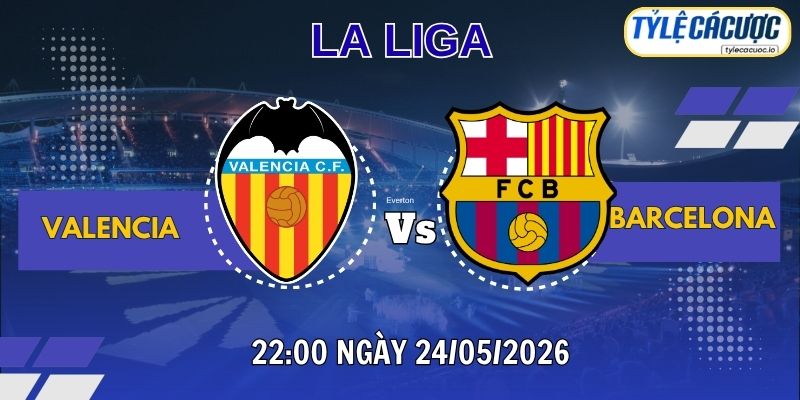 Tỷ lệ cá cược Valencia vs Barcelona – 02h00 ngày 24/05 La Liga vòng 38