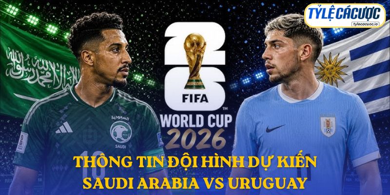 Thông tin đội hình dự kiến Saudi Arabia vs Uruguay