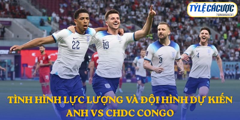 Thông tin đội hình dự kiến Anh vs CHDC Congo