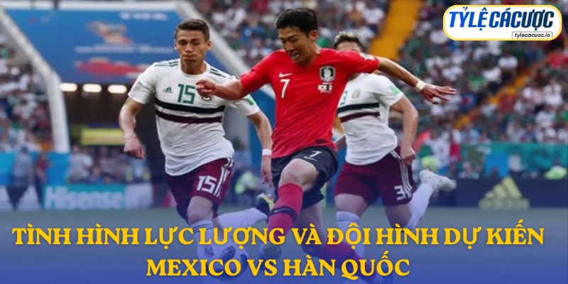 Thông tin đội hình dự kiến Mexico vs Hàn Quốc