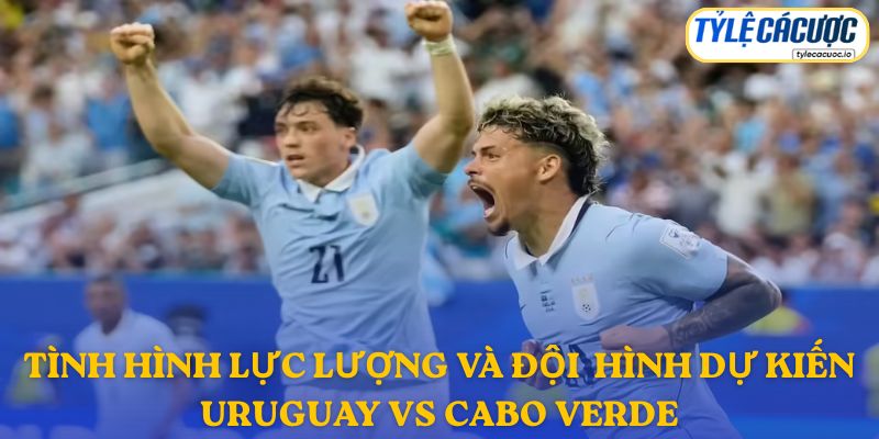 Thông tin đội hình dự kiến Uruguay vs Cabo Verde