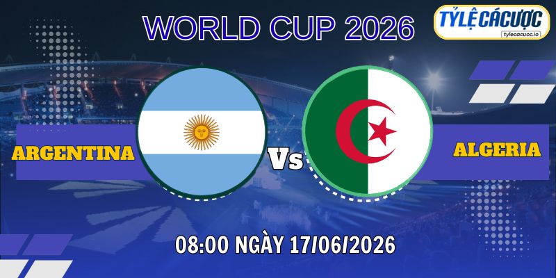 Soi kèo tỷ lệ cá cược Argentina vs Algeria 08h00 ngày 17/06 – World Cup 2026