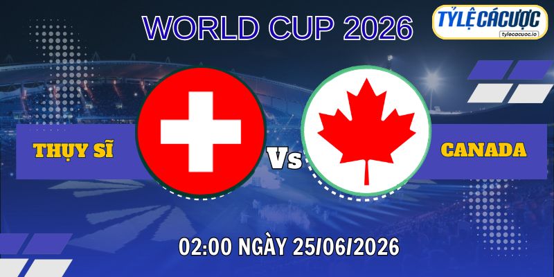 Tỷ lệ cá cược Thụy Sĩ vs Canada 02h00 ngày 25/06 – World Cup 2026