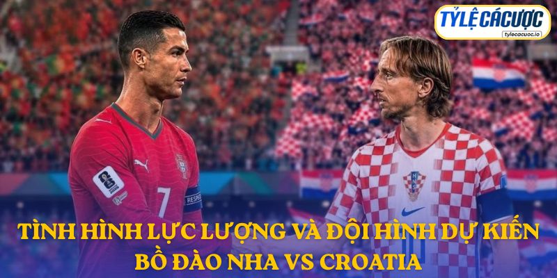 Thông tin lực lượng Bồ Đào Nha vs Croatia