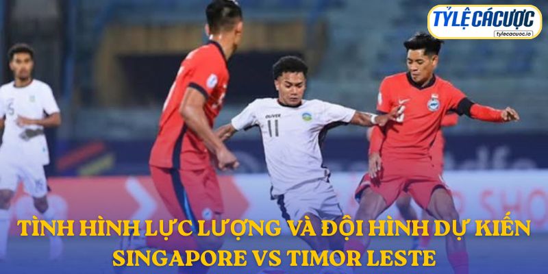 Thông tin đội hình dự kiến Singapore vs Đông Timor