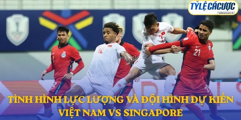 Thông tin đội hình dự kiến Việt Nam vs Singapore