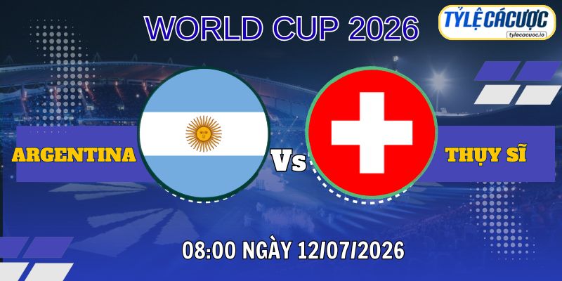 Tỷ lệ cá cược Argentina vs Thụy Sĩ 08h00 ngày 12/07 – World Cup 2026