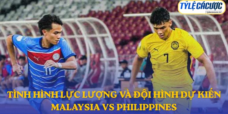 Thông tin đội hình dự kiến Malaysia vs Philippines