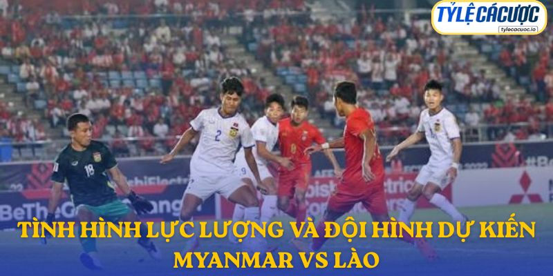 Thông tin đội hình dự kiến Myanmar vs Lào