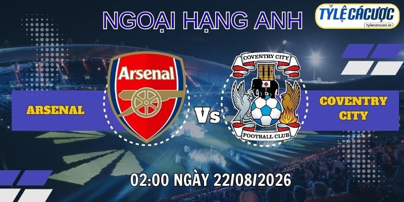 Tỷ lệ cá cược Arsenal vs Coventry City 02h00 ngày 22/08 – Ngoại hạng Anh