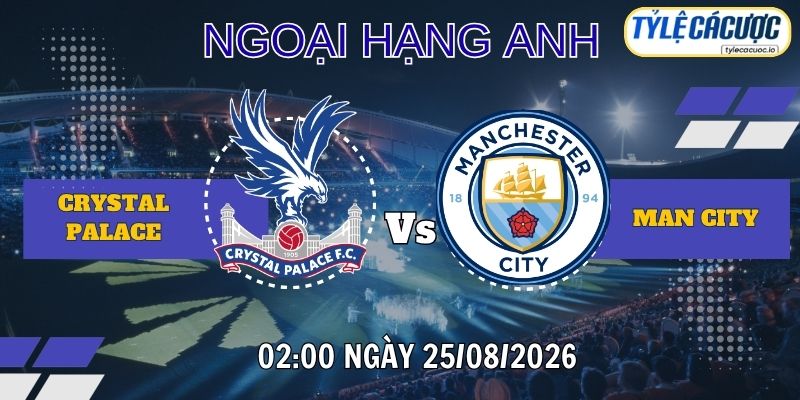 Tỷ lệ cá cược Crystal Palace vs Man City, 02h00 ngày 29/08 – Ngoại hạng Anh
