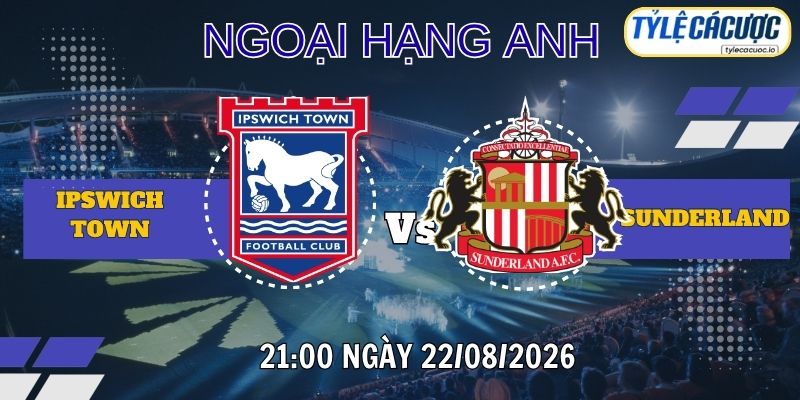 Tỷ lệ cá cược Ipswich Town vs Sunderland 21h00 ngày 22/08 – Ngoại Hạng Anh